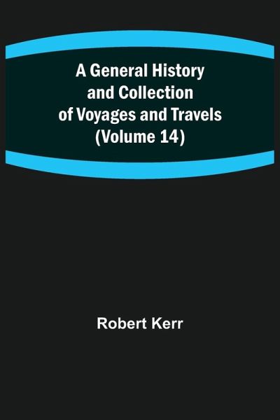 A General History and Collection of Voyages and Travels (Volume 14)