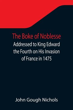 The Boke of Noblesse; Addressed to King Edward the Fourth on His Invasion of France in 1475 - Gough Nichols, John