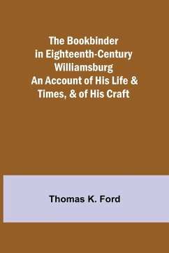 The Bookbinder in Eighteenth-Century Williamsburg; An Account of His Life & Times, & of His Craft - K. Ford, Thomas