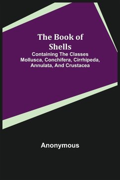 The Book of Shells; Containing the Classes Mollusca, Conchifera, Cirrhipeda, Annulata, and Crustacea - Anonymous