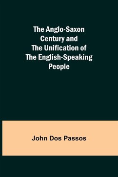 The Anglo-Saxon Century and the Unification of the English-Speaking People - Dos Passos, John