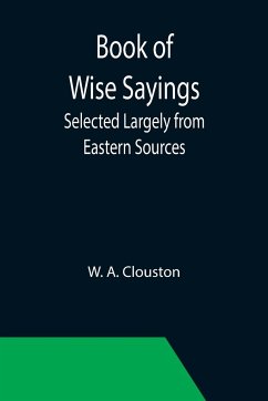 Book of Wise Sayings; Selected Largely from Eastern Sources - A. Clouston, W.