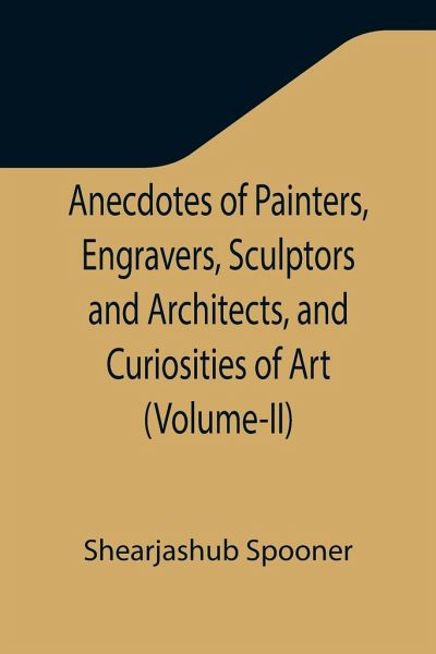 Anecdotes of Painters, Engravers, Sculptors and Architects, and Curiosities of Art (Volume-II) Anecdotes of Painters, Engravers, Sculptors and Architects, and Curiosities of Art (Volume-II)