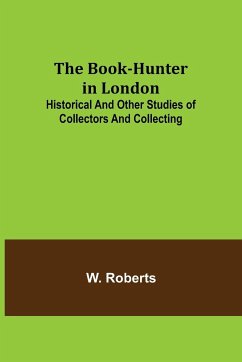 The Book-Hunter in London; Historical and Other Studies of Collectors and Collecting - Roberts, W.