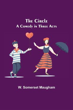 The Circle; A Comedy in Three Acts - Somerset Maugham, W.