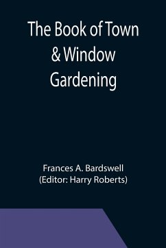 The Book of Town & Window Gardening - A. Bardswell, Frances