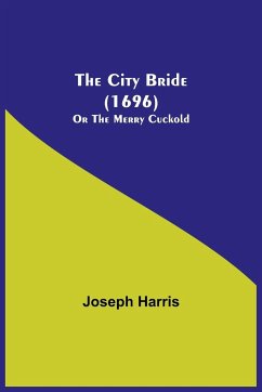 The City Bride (1696); Or The Merry Cuckold - Harris, Joseph