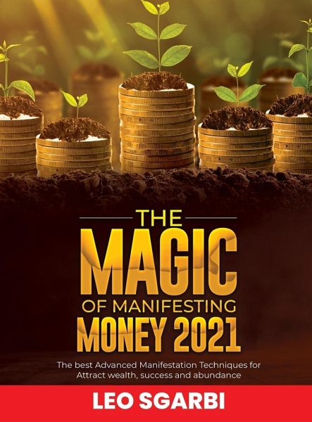 The Magic of Manifesting Money 2021: The Best Advanced Manifestation Techniques for Attract wealth, success and abundance