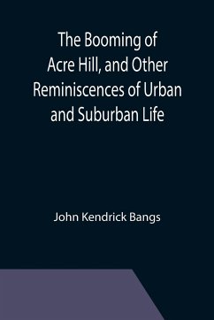 The Booming of Acre Hill, and Other Reminiscences of Urban and Suburban Life - Kendrick Bangs, John