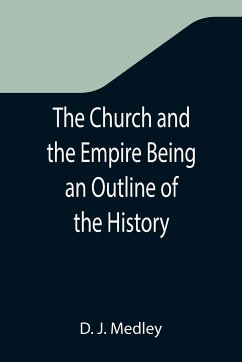 The Church and the Empire Being an Outline of the History of the Church from A.D. 1003 to A.D. 1304 - J. Medley, D.
