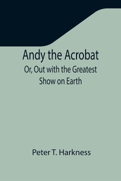 Andy the Acrobat; Or, Out with the Greatest Show on Earth - T. Harkness, Peter