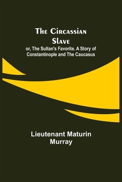 The Circassian Slave; or, The Sultan's Favorite. A Story of Constantinople and the Caucasus - Maturin Murray, Lieutenant