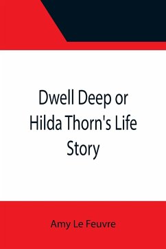 Dwell Deep or Hilda Thorn's Life Story - Le Feuvre, Amy