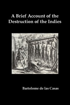 A Brief Account of the Destruction of the Indies, Or, a Faithful Narrative of the Horrid and Unexampled Massacres Committed by the Popish Spanish Pa - De Las Casas, Bartolome