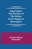 Angel Agnes; The Heroine of the Yellow Fever Plague in Shreveport