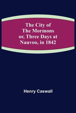 The City of the Mormons; or, Three Days at Nauvoo, in 1842 - Caswall, Henry