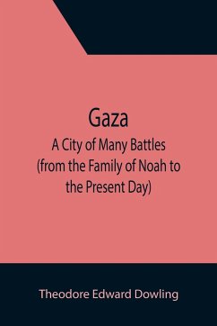 Gaza; A City of Many Battles (from the Family of Noah to the Present Day) - Edward Dowling, Theodore