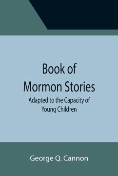 Book of Mormon Stories; Adapted to the Capacity of Young Children - Q. Cannon, George