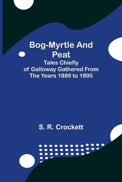 Bog-Myrtle and Peat; Tales Chiefly of Galloway Gathered from the Years 1889 to 1895 - R. Crockett, S.