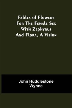 Fables of Flowers for the Female Sex With Zephyrus and Flora, a Vision - Huddlestone Wynne, John