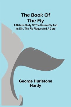 The Book of the Fly; A nature study of the house-fly and its kin, the fly plague and a cure - Hurlstone Hardy, George