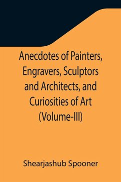 Anecdotes of Painters, Engravers, Sculptors and Architects, and Curiosities of Art (Volume-III) - Spooner, Shearjashub