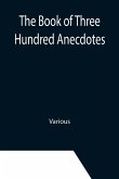 The Book of Three Hundred Anecdotes; Historical, Literary, and Humorous-A New Selection