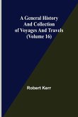 A General History and Collection of Voyages and Travels (Volume 16)