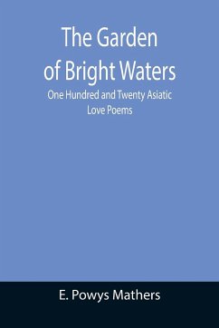 The Garden of Bright Waters; One Hundred and Twenty Asiatic Love Poems - Powys Mathers, E.