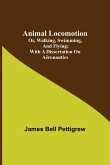 Animal Locomotion; or, walking, swimming, and flying; With a dissertation on aëronautics