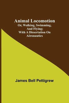 Animal Locomotion; or, walking, swimming, and flying; With a dissertation on aëronautics - Bell Pettigrew, James