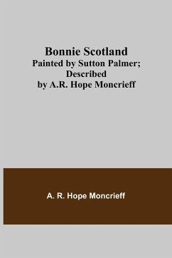 Bonnie Scotland; Painted by Sutton Palmer; Described by A.R. Hope Moncrieff - R. Hope Moncrieff, A.