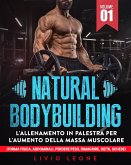 Natural bodybuilding: L'allenamento in palestra per l'aumento della massa muscolare (forma fisica, addominali, perdere peso, dimagrire, dieta, schede). Volume 1 (eBook, ePUB)