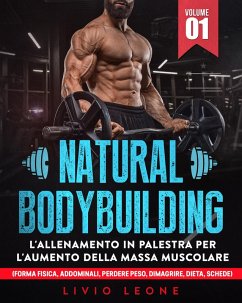 Cover Natural bodybuilding: L'allenamento in palestra per l'aumento della massa muscolare (forma fisica, addominali, perdere peso, dimagrire, dieta, schede). Volume 1 (eBook, ePUB)