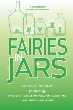 Fairies in Jars (#minithology) (eBook, ePUB) - Gray, N. D.; Eire, Tracy; Fane, Ember; Knollston, Elizabeth; Moone, Heidi; Stites, Karli