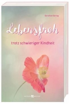 Lebensfroh trotz schwieriger Kindheit - Döring, Dorothee