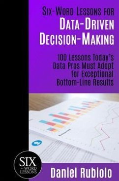 Six-Word Lessons for Data-Driven Decision-Making: 100 Lessons Today's Data Pros Must Adopt for Exceptional Bottom-Line Results - Rubiolo, Daniel