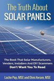 The Truth About Solar Panels: The Book That Solar Manufacturers, Vendors, Installers And DIY Scammers Don't Want You To Read