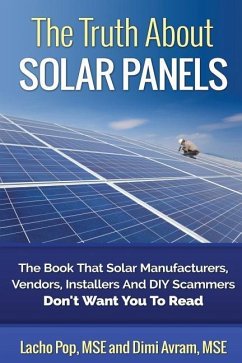 The Truth About Solar Panels: The Book That Solar Manufacturers, Vendors, Installers And DIY Scammers Don't Want You To Read - Avram Mse, Dimi; Pop Mse, Lacho