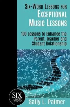 Six-Word Lessons for Exceptional Music Lessons: 100 Lessons to Enhance the Parent, Teacher and Student Relationship - Palmer, Sally L.