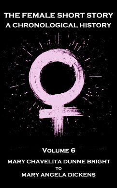 The Female Short Story. A Chronological History (eBook, ePUB) - Bright, Mary Chavelita Dunne; Dickens, Mary Angela; Wharton, Edith