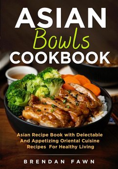 Asian Bowls Cookbook, Asian Recipe Book with Delectable and Appetizing Oriental Cuisine Recipes for Healthy Living (Asian Kitchen, #4) (eBook, ePUB) - Fawn, Brendan