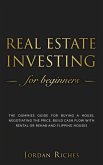 Real Estate Investing for Beginners: The Dummies' Guide for Buying a House, Negotiating the Price, Build Cash Flow with Rental or Rehab and Flipping Houses (eBook, ePUB)