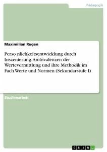 Perso¿nlichkeitsentwicklung durch Inszenierung. Ambivalenzen der Wertevermittlung und ihre Methodik im Fach Werte und Normen (Sekundarstufe I) - Rugen, Maximilian