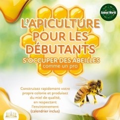 L'APICULTURE POUR LES DÉBUTANTS - S'occuper des abeilles comme un pro: Construisez rapidement votre propre colonie et produisez du miel de qualité, en respectant l'environnement (calendrier inclus) (MP3-Download) - World, Animal