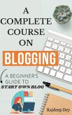 A COMPLETE COURSE ON BLOGGING- A BEGINNER'S GUIDE TO START OWN BLOG (eBook, ePUB)