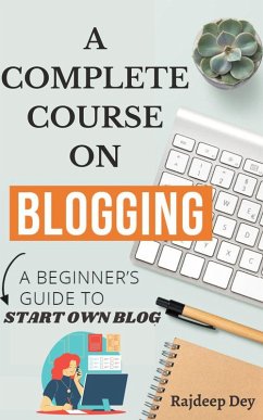 A COMPLETE COURSE ON BLOGGING- A BEGINNER'S GUIDE TO START OWN BLOG (eBook, ePUB) - Dey, Rajdeep