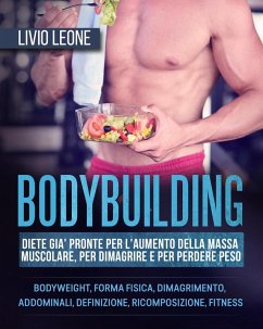 Bodybuilding: Diete già pronte per l'aumento della massa muscolare, per dimagrire e per perdere peso. (Bodyweight, forma fisica, dimagrimento, addominali, definizione, ricomposizione, fitness) (eBook, ePUB) - Leone, Livio