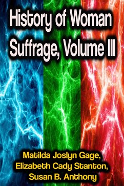 History of Woman Suffrage, Volume III (eBook, ePUB) - Gage, Matilda Joslyn; Stanton, Elizabeth Cady; Anthony, Susan B.