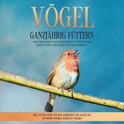 Vögel ganzjährig füttern: Wie Sie jeden Vogel richtig füttern und jede Vogelart gekonnt bestimmen – inkl. Futter Tipps für jede Jahreszeit und Anleitung, um Meisen-Knödel selber zu machen (MP3-Download) - Gustmann, Martin